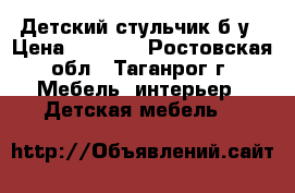 Детский стульчик б/у › Цена ­ 1 500 - Ростовская обл., Таганрог г. Мебель, интерьер » Детская мебель   